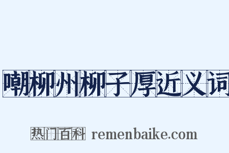 嘲柳州柳子厚近义词是什么意思的图片